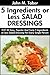 Latest Collection of 30 Top Class, Easy, Popular And Mouth-Watering 5 Ingredients or Less Salad Dressing Recipes For Every Single Person