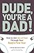 Dude, You're a Dad! by John Pfeiffer Dude, You're a Dad! by John Pfeiffer