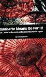 Ganbatte Means Go for It!: Or...How to Become an English Teacher in Japan