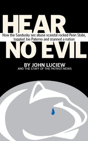 Hear No Evil: How the Sandusky sex abuse scandal rocked Penn State, toppled Joe Paterno and stunned a nation (Kindle Edition)