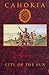 Cahokia: City of the Sun : Prehistoric Urban Center in the American Bottom