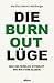Die Burnout Lüge: Was uns wirklich schwächt und wie wir stark bleiben (German Edition)