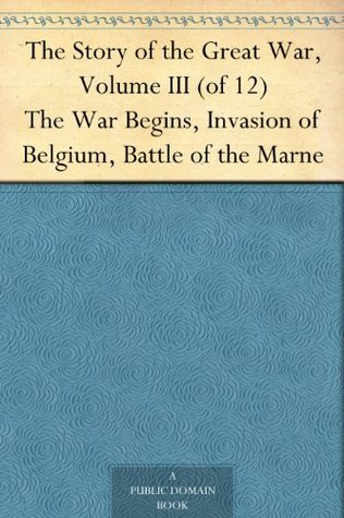 The Story of the Great War, Volume III (of 12)The War Begins, Invasion of Belgium, Battle of the Marne
