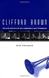 Clifford Brown: The Life and Art of the Legendary Jazz Trumpeter Clifford Brown: The Life and Art of the Legendary Jazz Trumpeter