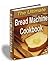 Bread Machine Cookbook: 151 Delicious Bread Recipes, Bread Machine Recipes Cookbook