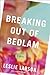 Breaking Out of Bedlam by Leslie Larson Breaking Out of Bedlam by Leslie Larson