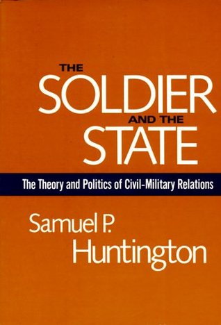 The Soldier and the State: The Theory and Politics of Civil–Military Relations (Belknap Press S)
