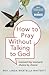 How to Pray Without Talking to God: Moment by Moment, Choice by Choice