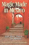 Magic Made in Mexico: Live Your Dream . . . in Mexico Magic Made in Mexico: Live Your Dream . . . in Mexico