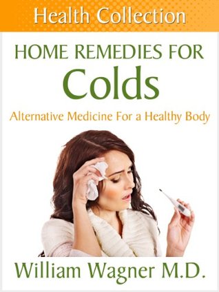 Home Remedies for Colds: Alternative Medicine for a Healthy Body (Health Collection)