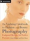 The Lighting Cookbook for Fashion and Beauty Photography: Foolproof Recipes for Taking Perfect Portraits The Lighting Cookbook for Fashion and Beauty Photography: Foolproof Recipes for Taking Perfect Portraits