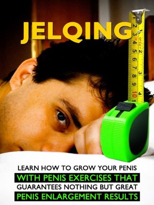 Jelqing: Learn How to Grow Your Penis With Penis Exercises That Guarantees Nothing But GREAT Penis Enlargment Results (Kindle Edition)
