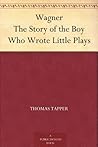 Wagner The Story of the Boy Who Wrote Little Plays