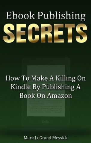 Ebook Publishing Secrets: How To Make A Killing On Kindle By Publishing A Book On Amazon (Kindle Edition)
