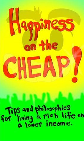 Happiness On The Cheap: Tips and Philosophies For Living a Rich Life on a Lower Income (Kindle Edition)