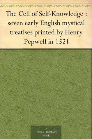 The Cell of Self-Knowledge : seven early English mystical treatises printed by Henry Pepwell in 1521 (Kindle Edition)