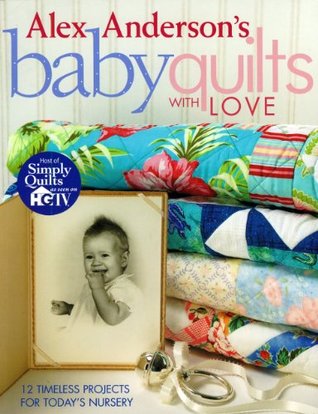 Alex Anderson's Baby Quilts with Love: 12 Timeless Projects for Today's Nursery (Paperback)