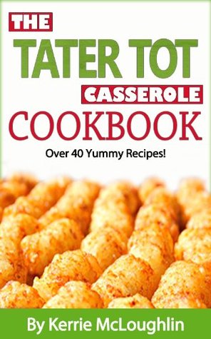 The Tater Tot Casserole Cookbook: Over 45 Yummy Recipes (Kindle Edition)