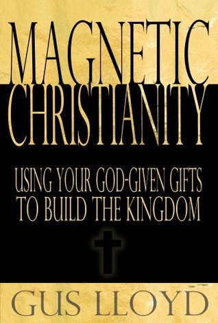 Magnetic Christianity: Using Your God-Given Gifts to Build the Kingdom (Kindle Edition)
