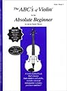 The ABCs of Violin for the Absolute Beginner: Violin, Book 1