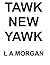 TAWK NEW YAWK by L.A. Morgan