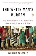 The White Man's Burden: Why the West's Efforts to Aid the Rest Have Done So Much Ill and So Little Good