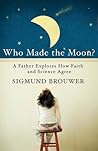 Who Made the Moon?: A Father Explores How Faith and Science Agree