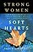 Strong Women, Soft Hearts: A Woman's Guide to Cultivating a Wise Heart and a Passionate Life