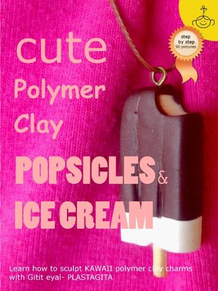 Cute Polymer Clay Popsicles & Ice Cream: Polymer Clay Kawaii Food Charms (Polymer Clay Kawaii Charms Book 1)