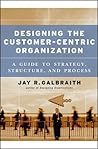 Designing the Customer-Centric Organization: A Guide to Strategy, Structure, and Process (Jossey-Bass Business & Management) Designing the Customer-Centric Organization: A Guide to Strategy, Structure, and Process (Jossey-Bass Business & Management)