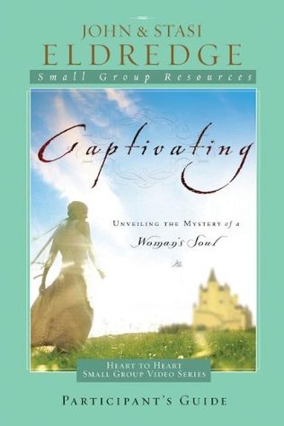 Captivating: Unveiling the Mystery of a Woman's Soul: Participant's Guide (Heart to Heart Small Group Video)
