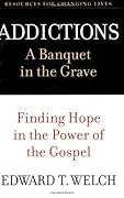 Addictions: A Banquet in the Grave: Finding Hope in the Power of the Gospel (Resources for Changing Lives)