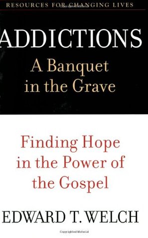 Addictions: A Banquet in the Grave: Finding Hope in the Power of the Gospel (Resources for Changing Lives)