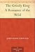 The Grizzly King A Romance of the Wild by James Oliver Curwood