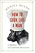 How to Cook Like a Man: A Memoir of Cookbook Obsession