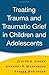 Treating Trauma and Traumatic Grief in Children and Adolescents by Judith A. Cohen Treating Trauma and Traumatic Grief in Children and Adolescents by Judith A. Cohen