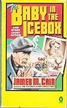 The Baby in the Icebox and Other Short Fiction by James M. Cain
