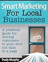 Smart Marketing for Local Businesses: A practical guide for driving customers to your door, not fans to a page.