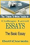 THE "I HATE TO WRITE" GUIDE TO COLLEGE LEVEL ESSAYS: THE BASIC ESSAY (The "I Hate To Write" Guides)