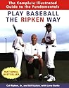 Play Baseball the Ripken Way: The Complete Illustrated Guide to the Fundamentals