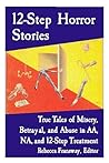 12-Step Horror Stories: True Tales of Misery, Betrayal, and Abuse in Aa, Na, and 12-Step Treatment