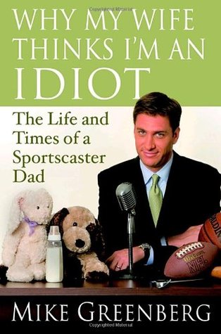 Why My Wife Thinks I'm an Idiot: The Life and Times of a Sportscaster Dad (Hardcover)