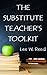 The Substitute Teacher's Toolkit (and a Resource for Career Teachers) (Critical Preparation for Substitute Teachers Book 1)