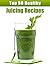 The Top 50 Juicing Recipes - Healthy & Delicious: For Weight Loss, Anti-cancer, Detox, Vitality and Lots More! (Recipe Top 50's Book 17)