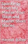 Spankings From My Master: Four Slave and Master Short Stories