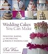 Wedding Cakes You Can Make: Designing, Baking, and Decorating the Perfect Wedding Cake Wedding Cakes You Can Make: Designing, Baking, and Decorating the Perfect Wedding Cake