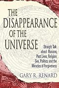 The Disappearance of the Universe: Straight Talk about Illusions, Past Lives, Religion, Sex, Politics, and the Miracles of Forgiveness