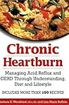 Chronic Heartburn: Managing Acid Reflux and GERD Through Understanding, Diet and Lifestyle -- Includes More than 100 Recipes