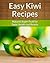 Kiwi Recipes - Nature's Super-Fruit for Taste, Health and Beauty. (The Easy Recipe)