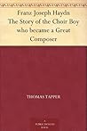 Franz Joseph Haydn The Story of the Choir Boy who became a Great Composer